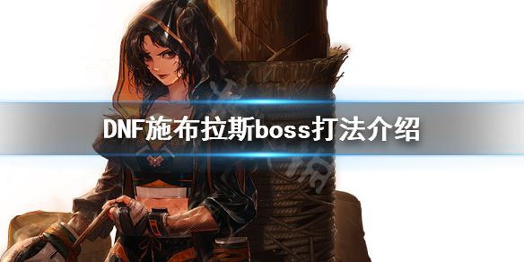 《DNF》冥域时空施布拉斯怎么打 施布拉斯boss打法介绍