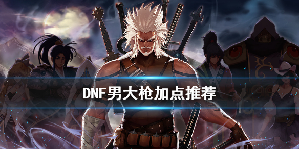 《DNF》男大枪怎么加点 男大枪加点推荐