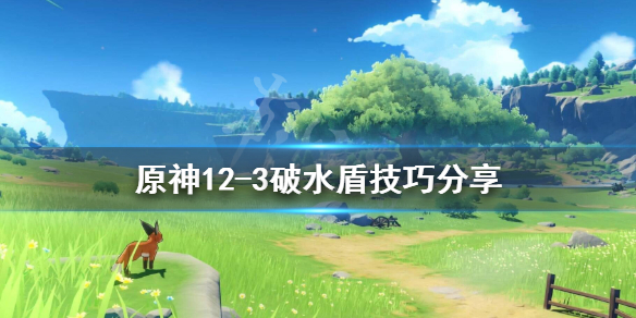 《原神》12-3层水盾怎么破？12-3破水盾技巧分享