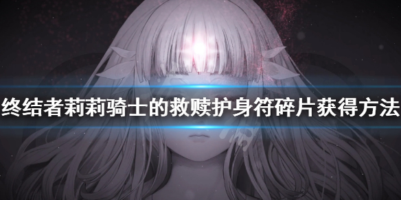 《终结者莉莉骑士的救赎》护身符碎片获得方法 护身符碎片怎么获得？