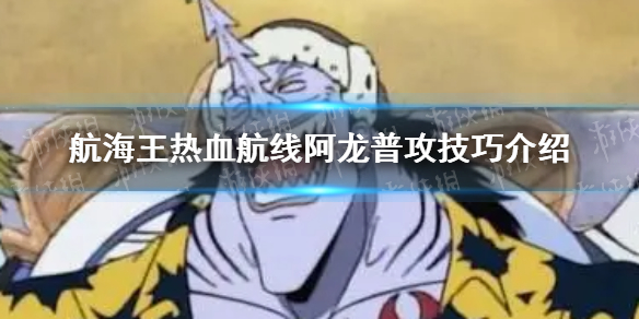 《航海王热血航线》阿龙普攻有什么技巧 阿龙普攻技巧介绍