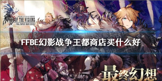 《最终幻想勇气启示录幻影战争》王都商店买什么好 王都商店购物推荐