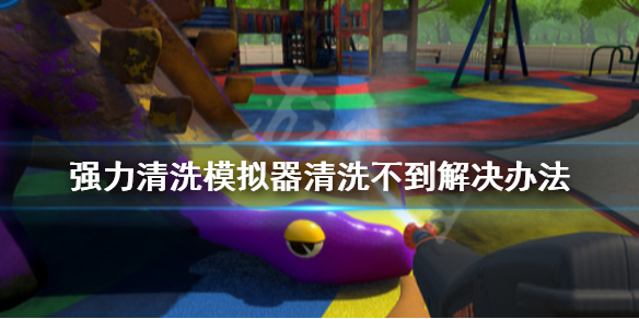 《强力清洗模拟器》清洗不到怎么办？清洗不到解决办法