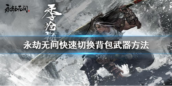 《永劫无间》怎么快速切换武器?快速切换背包武器方法