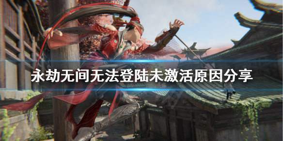《永劫无间》未激活账号是什么原因?无法登陆未激活原因分享