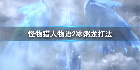 《怪物猎人物语2》冰粥龙怎么打？冰粥龙打法