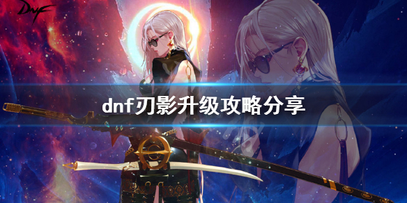 《dnf》刃影升级攻略分享 刃影怎么升级快