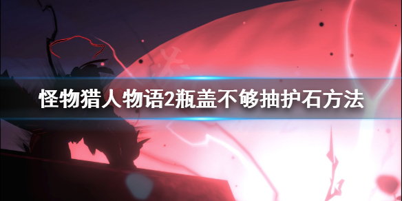 《怪物猎人物语2》瓶盖不够怎么办？瓶盖不够抽护石方法