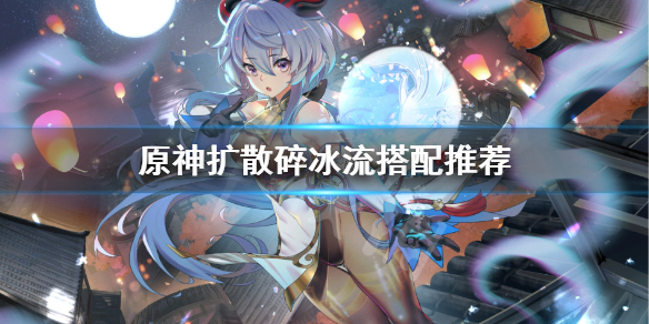 《原神》扩散碎冰流怎么搭配？扩散碎冰流搭配推荐