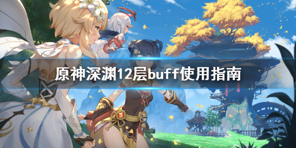 《原神》深渊12层buff怎么用?深渊12层buff使用指南
