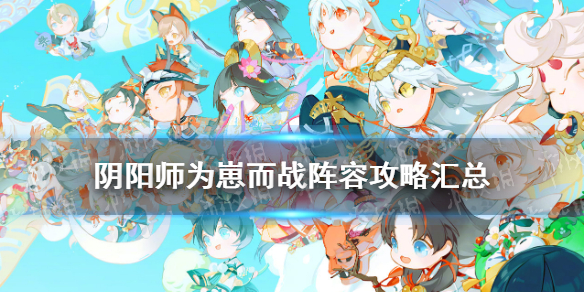 《阴阳师》为崽而战阵容2021 为崽而战燃战之刻推荐阵容搭配攻略汇总