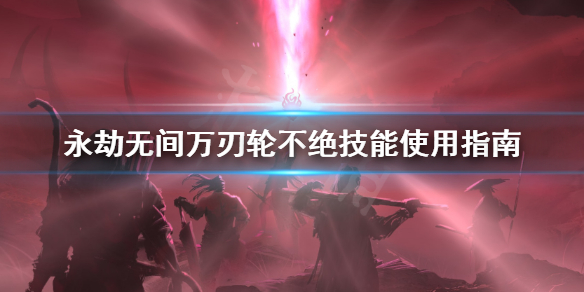 《永劫无间》万刃轮技能怎么用?万刃轮不绝技能使用指南
