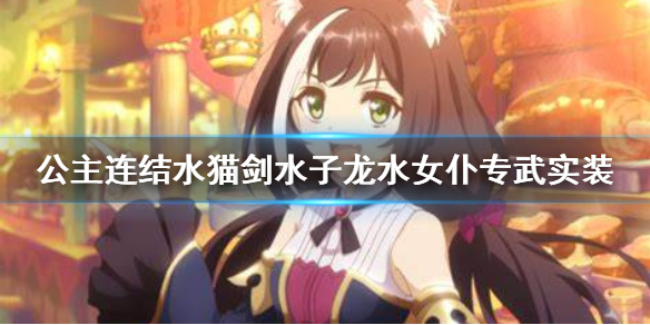 《公主连结》水猫剑水子龙水女仆专武实装 水猫剑水子龙水女仆专武介绍