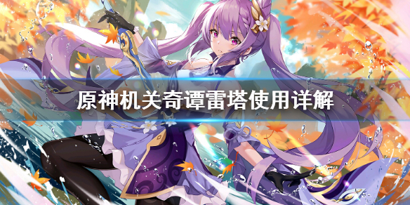 《原神》机关奇谭雷塔好用吗?机关奇谭雷塔使用详解