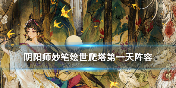 《阴阳师》妙笔绘世爬塔第一天阵容推荐 SP花鸟卷活动爬塔10星阵容