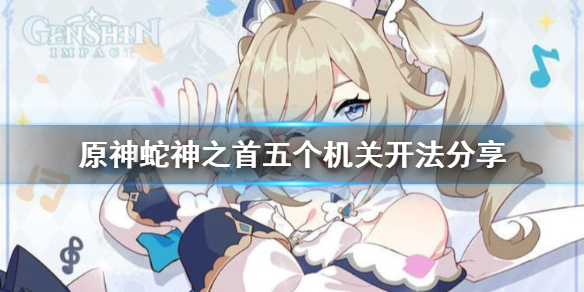 《原神》蛇神之首五道铁门怎么开?蛇神之首五个机关开法分享