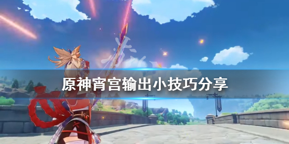《原神》宵宫输出有什么技巧?宵宫输出小技巧分享