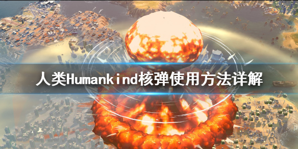 《人类》Humankind核弹怎么用？核弹使用方法详解