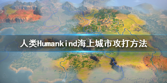 《人类》Humankind海上城市怎么攻打？海上城市攻打方法