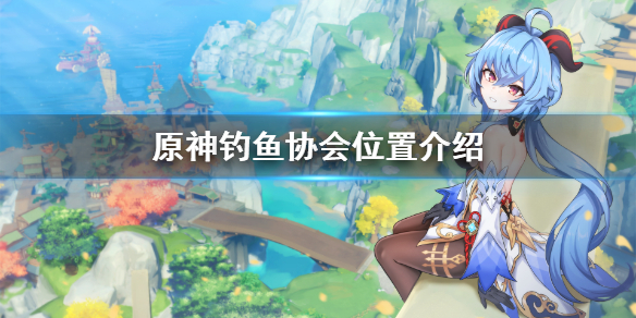 《原神》钓鱼协会在哪?钓鱼协会位置介绍