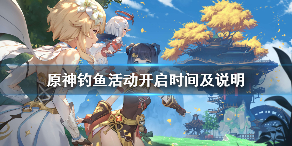 《原神》钓鱼活动什么时候？钓鱼活动开启时间及说明
