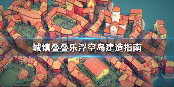 《城镇叠叠乐》浮空岛怎么搭建?浮空岛建造指南
