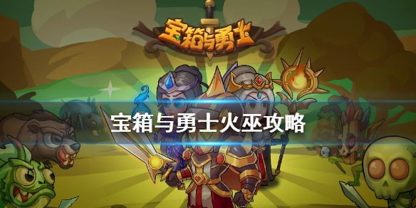 《宝箱与勇士》火巫怎么玩 火巫技能装备选择搭配