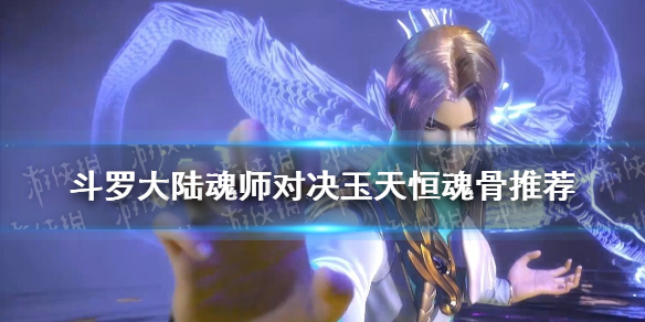 《斗罗大陆魂师对决》玉天恒魂骨推荐 玉天恒魂骨怎么选