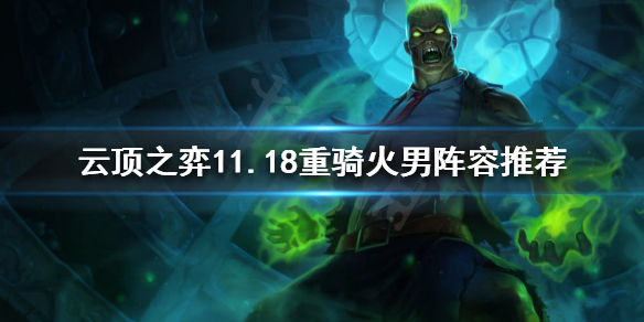 《云顶之弈》11.18重骑火男怎么玩？11.18重骑火男阵容推荐
