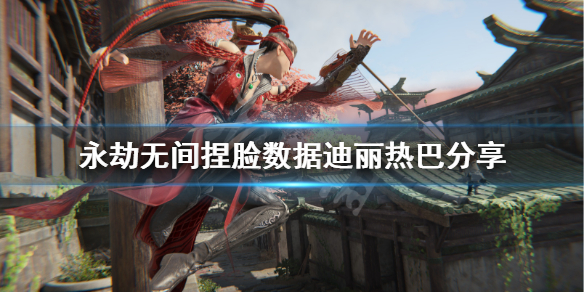《永劫无间》捏脸数据迪丽热巴分享 迪丽热巴怎么捏?