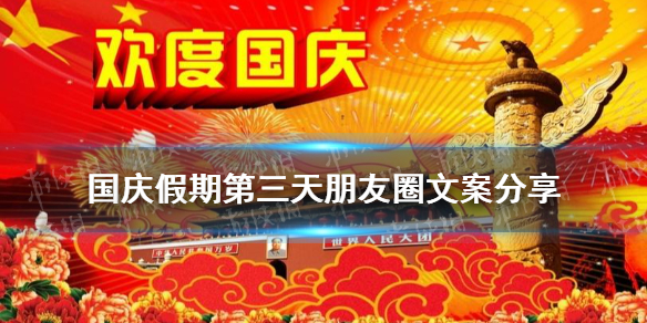 国庆假期第3天朋友圈文案怎么发 2021国庆假期三天朋友圈文案分享