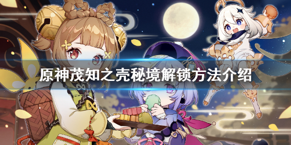 《原神》茂知之壳秘境怎么解锁?茂知之壳秘境解锁方法介绍