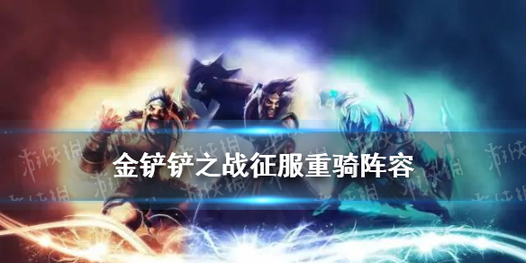 《金铲铲之战》征服重骑阵容怎么玩 征服重骑阵容出装推荐