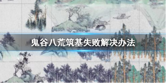 《鬼谷八荒》筑基失败怎么办？筑基失败解决办法