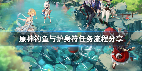 《原神》钓鱼与护身符任务怎么做?钓鱼与护身符任务流程分享