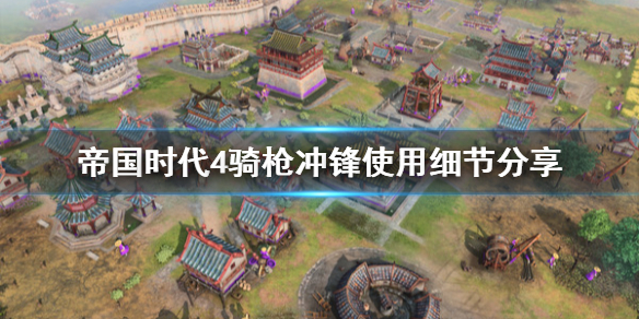 《帝国时代4》骑枪冲锋怎么用？骑枪冲锋使用细节分享