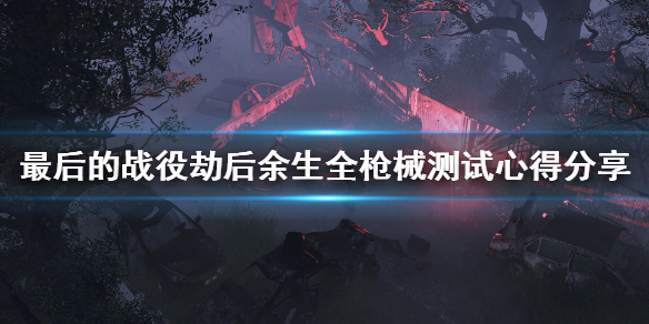 《最后的战役劫后余生》什么枪最厉害？全枪械测试心得分享
