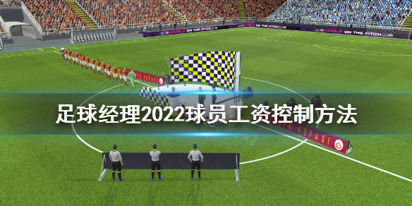 《足球经理2022》球员工资怎么控制？球员工资控制方法