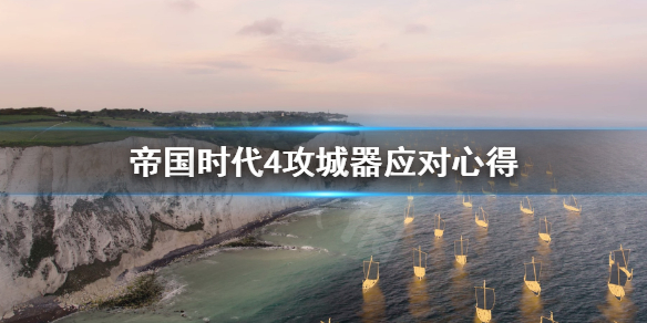 《帝国时代4》攻城器怎么应对？攻城器应对心得