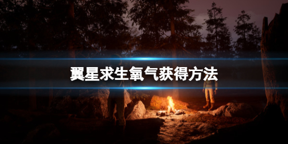 《翼星求生》氧气怎么获得?氧气获得方法