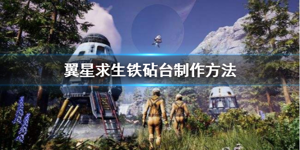 《翼星求生》铁砧要怎么制作?铁砧台制作方法分享