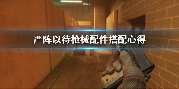 《严阵以待》枪械配件怎么搭配?枪械配件搭配心得