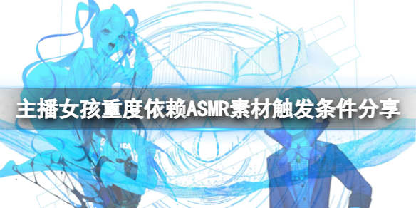 《主播女孩重度依赖》ASMR怎么触发？ASMR素材触发条件分享