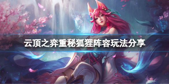 《云顶之弈》重秘狐狸阵容怎么玩?重秘狐狸阵容玩法分享