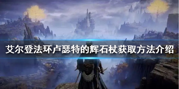 《艾尔登法环》卢瑟特的辉石杖怎么获得?卢瑟特的辉石杖获取方法介绍