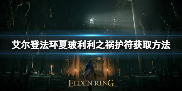 《艾尔登法环》夏玻利利之祸护符如何获取？夏玻利利之祸护符获取方法