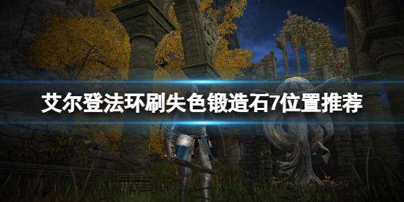 《艾尔登法环》哪里刷失色锻造石7？刷失色锻造石7位置推荐