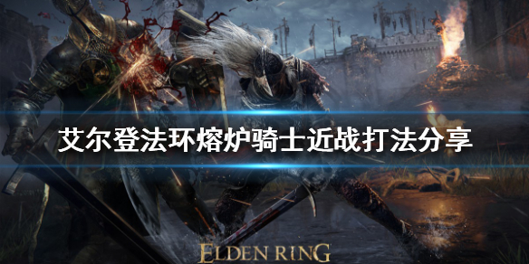 《艾尔登法环》近战怎么打熔炉骑士？熔炉骑士近战打法分享