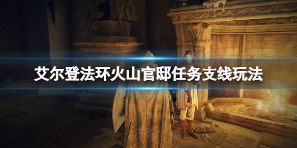 《艾尔登法环》侍女在哪个位置？火山官邸任务支线玩法