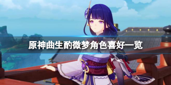 《原神》曲生酌微梦角色喜好一览 曲生酌微梦各角色喜欢什么?